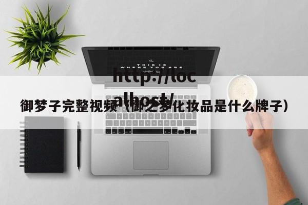 御梦子完整视频（御之梦化妆品是什么牌子）